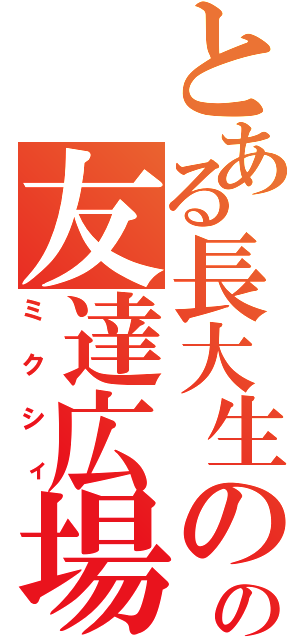 とある長大生のの友達広場（ミクシィ）