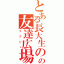 とある長大生のの友達広場（ミクシィ）