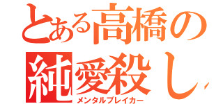 とある高橋の純愛殺し（メンタルブレイカー）