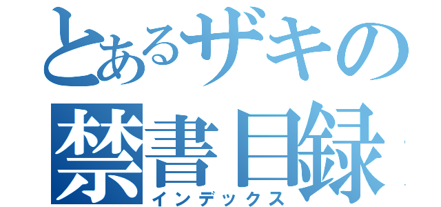 とあるザキの禁書目録（インデックス）