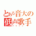 とある音大の低声歌手（バリトン）