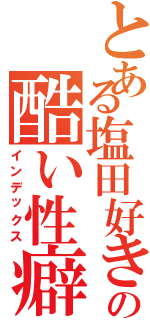 とある塩田好きの酷い性癖（インデックス）