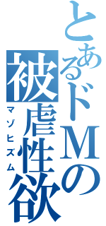 とあるドＭの被虐性欲（マゾヒズム）