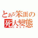 とある笨蛋の死大變態（亡　者　之　王）