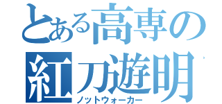 とある高専の紅刀遊明（ノットウォーカー）