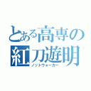 とある高専の紅刀遊明（ノットウォーカー）