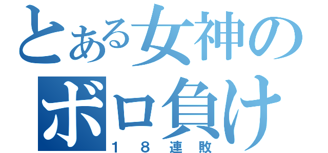 とある女神のボロ負け（１８連敗）