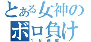 とある女神のボロ負け（１８連敗）