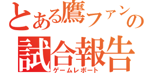 とある鷹ファンの試合報告（ゲームレポート）