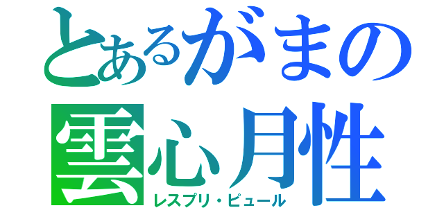 とあるがまの雲心月性（レスプリ・ピュール）