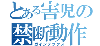 とある害児の禁断動作（ガインデックス）