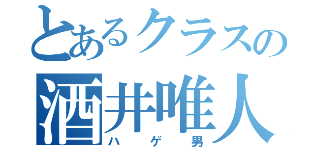 とあるクラスの酒井唯人（ハゲ男）