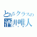 とあるクラスの酒井唯人（ハゲ男）