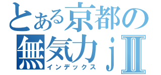 とある京都の無気力ｊｋⅡ（インデックス）