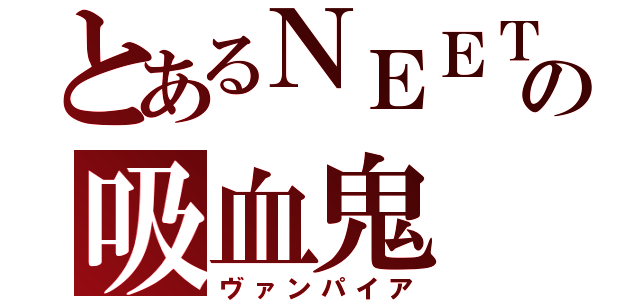 とあるＮＥＥＴの吸血鬼（ヴァンパイア）