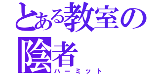 とある教室の陰者（ハーミット）