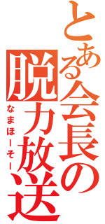 とある会長の脱力放送（なまほーそー）