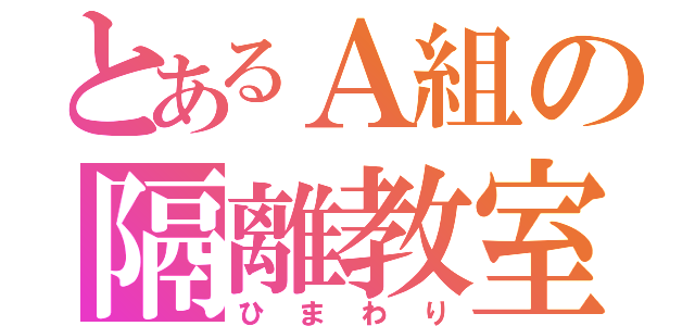 とあるＡ組の隔離教室（ひまわり）