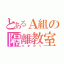 とあるＡ組の隔離教室（ひまわり）