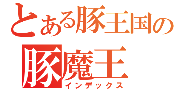 とある豚王国の豚魔王（インデックス）