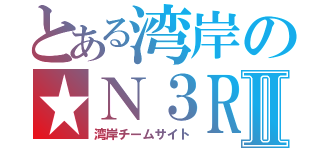 とある湾岸の★Ｎ３ＲⅡ（湾岸チームサイト）