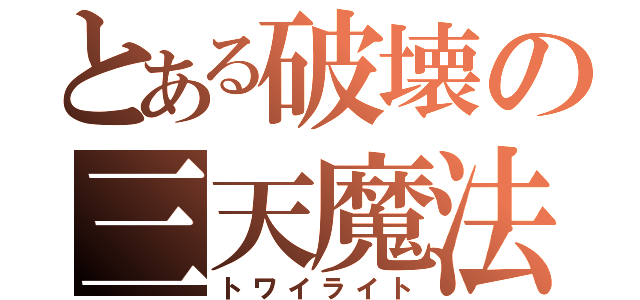 とある破壊の三天魔法（トワイライト）