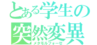 とある学生の突然変異（メタモルフォーゼ）