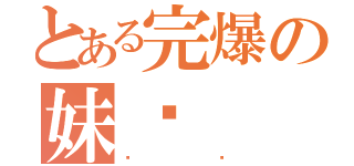 とある完爆の妹纸（卡鲁）