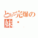 とある完爆の妹纸（卡鲁）