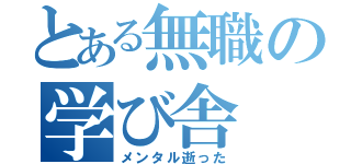 とある無職の学び舎（メンタル逝った）