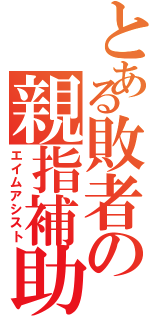 とある敗者の親指補助（エイムアシスト）