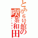 とある６号館の喫茶和田（レールガン）