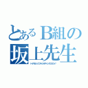 とあるＢ組の坂上先生（ドゥアカラジュウゴマイシカデナインダロロロロォ？）