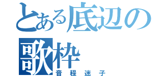 とある底辺の歌枠（音程迷子）