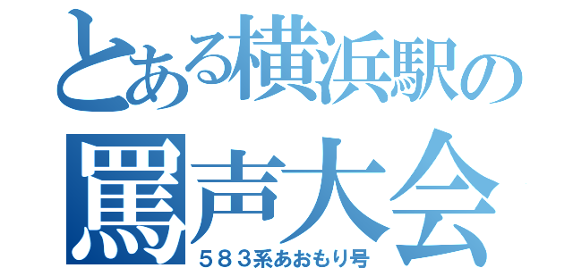 とある横浜駅の罵声大会（５８３系あおもり号）