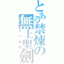 とある禁煉の無上聖劍（天下無雙）