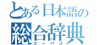 とある日本語の総合辞典（コーパス）