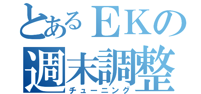 とあるＥＫの週末調整（チューニング）