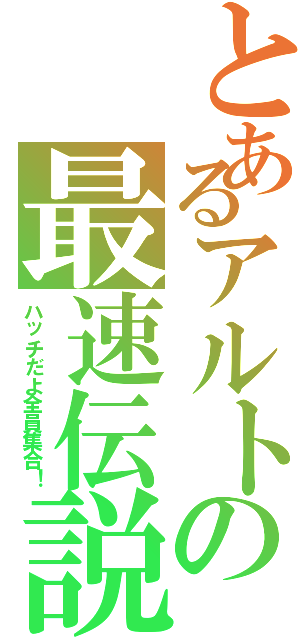 とあるアルトの最速伝説（ハッチだよ全員集合！）