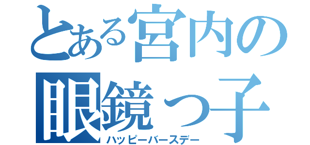 とある宮内の眼鏡っ子（ハッピーバースデー）