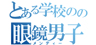 とある学校のの眼鏡男子（メンディー）