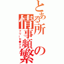 とある所の情事頻繁（フリーセ●クス）