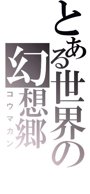 とある世界の幻想郷（コウマカン）