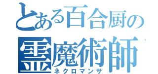 とある百合厨の霊魔術師（ネクロマンサ）