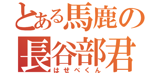 とある馬鹿の長谷部君（はせべくん）