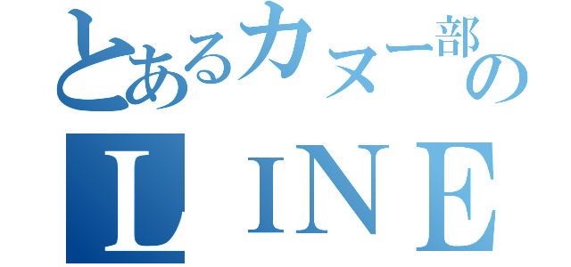 とあるカヌー部のＬＩＮＥ垢（）