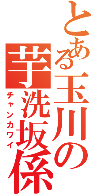 とある玉川の芋洗坂係長（チャンカワイ）