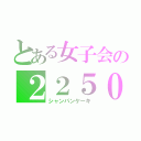 とある女子会の２２５０（シャンパンケーキ）