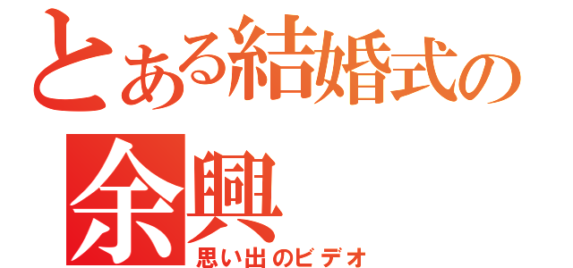 とある結婚式の余興（思い出のビデオ）