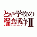 とある学校の給食戦争Ⅱ（ランチジャンケン）